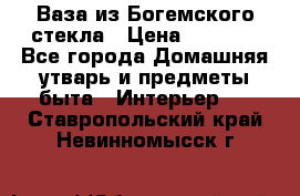 Ваза из Богемского стекла › Цена ­ 7 500 - Все города Домашняя утварь и предметы быта » Интерьер   . Ставропольский край,Невинномысск г.